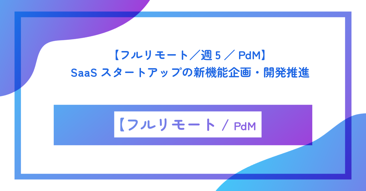 【フルリモート／週5／PdM】SaaSスタートアップの新機能企画・開発推進