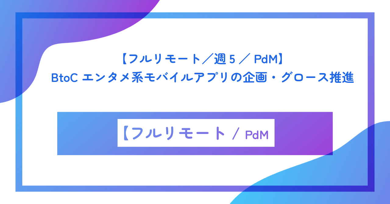 【フルリモート／週5／PdM】BtoCエンタメ系モバイルアプリの企画・グロース推進