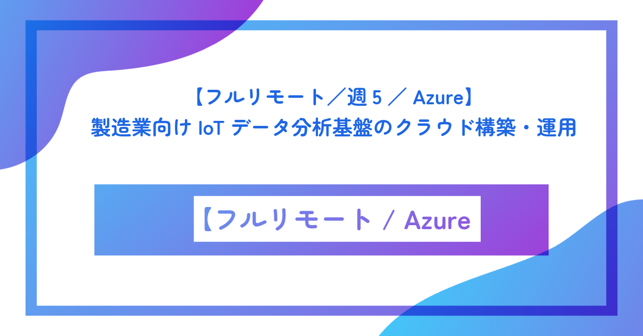【フルリモート／週5／Azure】製造業向けIoTデータ分析基盤のクラウド構築・運用