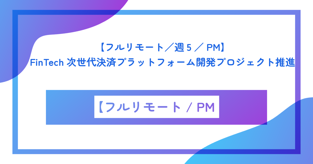 【フルリモート／週5／PM】FinTech次世代決済プラットフォーム開発プロジェクト推進