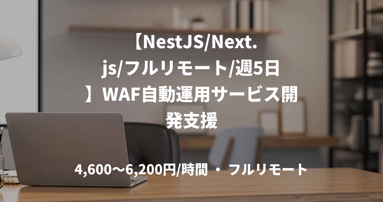 【NestJS/Next.js/フルリモート/週5日】WAF自動運用サービス開発支援