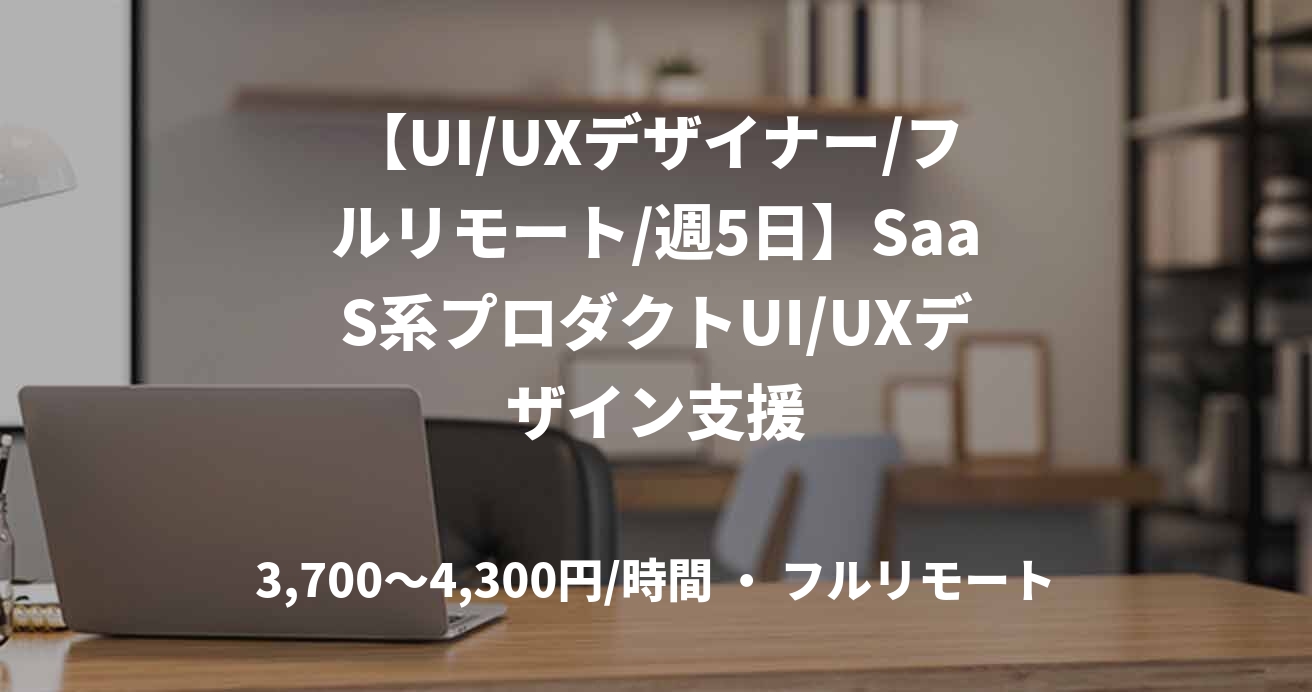 【UI/UXデザイナー/フルリモート/週5日】SaaS系プロダクトUI/UXデザイン支援