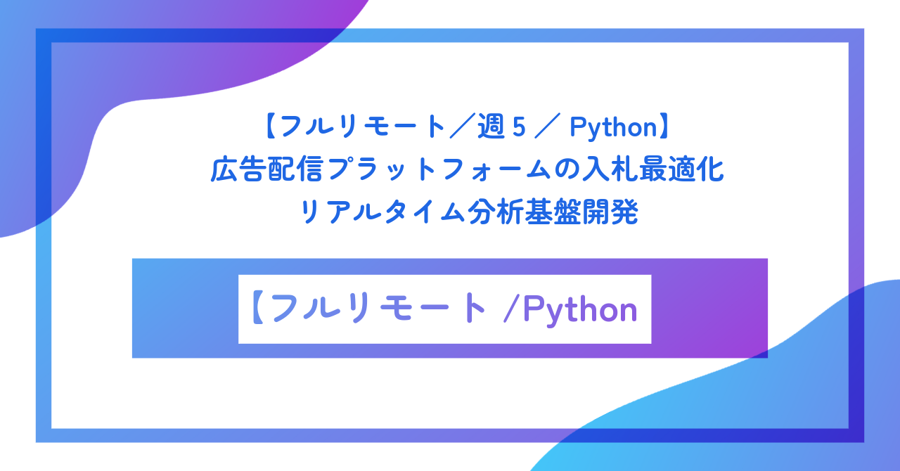 【フルリモート/週5/Python】広告配信プラットフォームの入札最適化・リアルタイム分析基盤開発