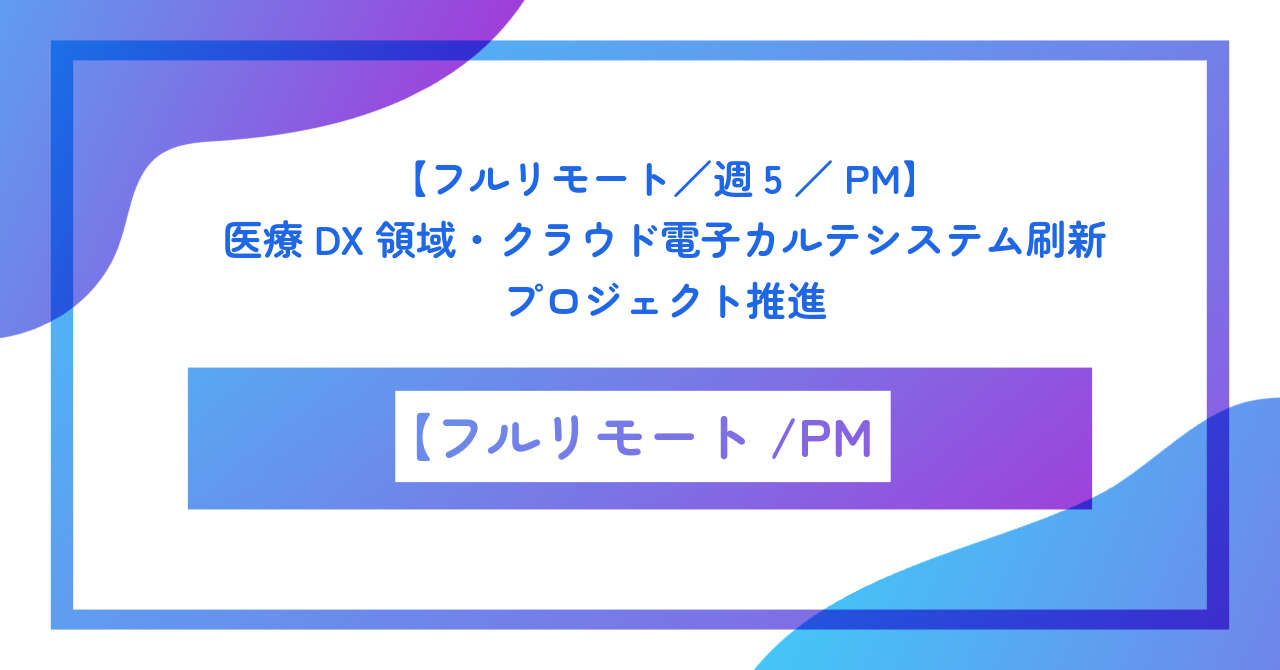 【フルリモート／週5／PM】医療DX領域・クラウド電子カルテシステム刷新プロジェクト推進