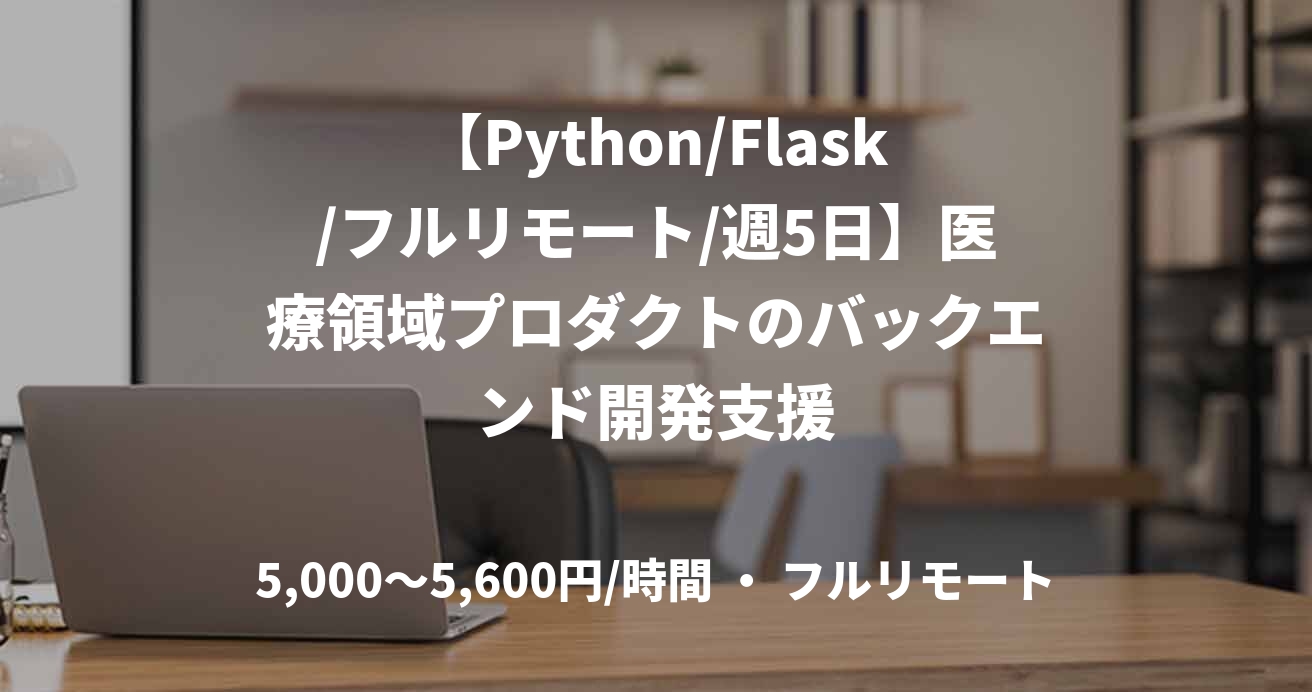 【Python/Flask/フルリモート/週5日】医療領域プロダクトのバックエンド開発支援