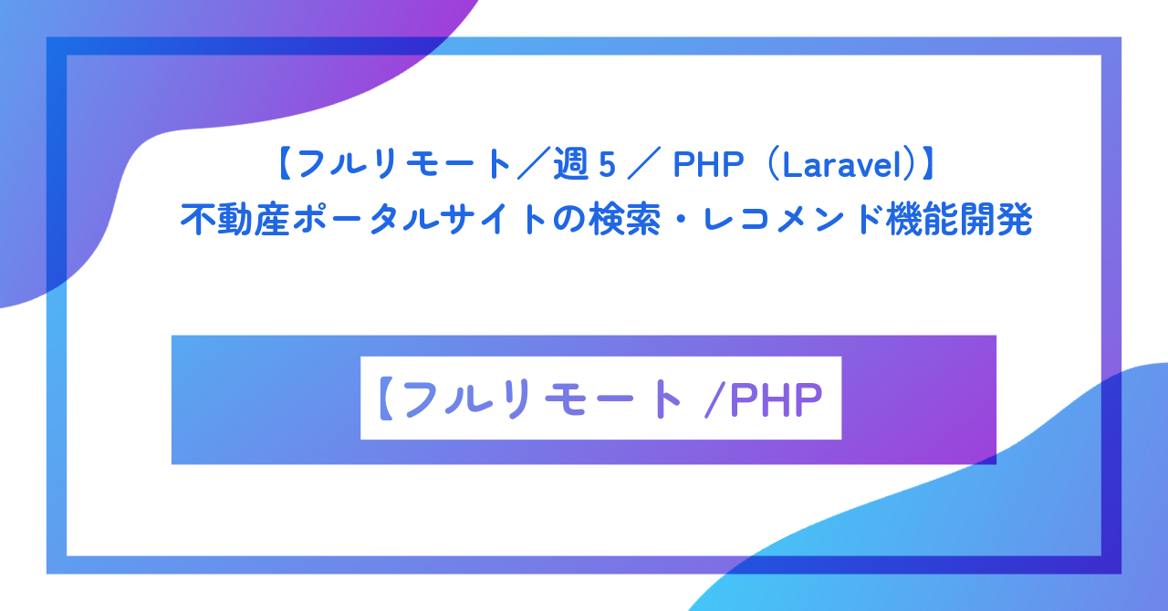 【フルリモート／週5／PHP（Laravel）】不動産ポータルサイトの検索・レコメンド機能開発