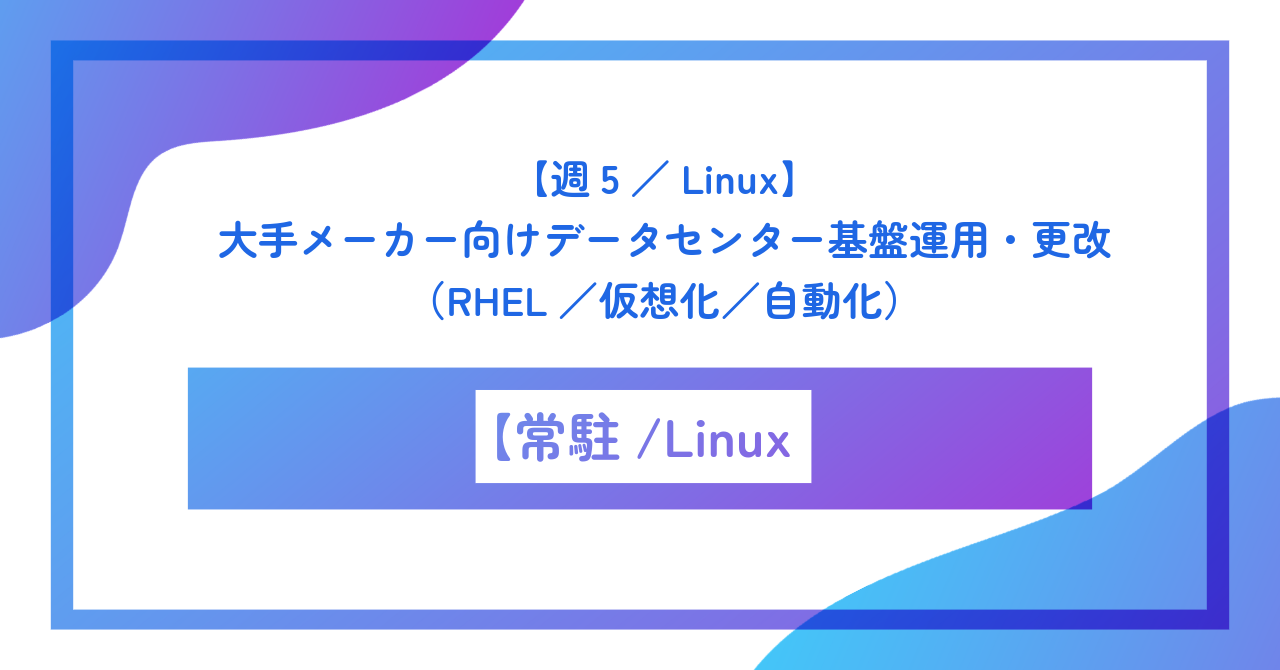 【週5/Linux】大手メーカー向けデータセンター基盤運用・更改(RHEL/仮想化/自動化)