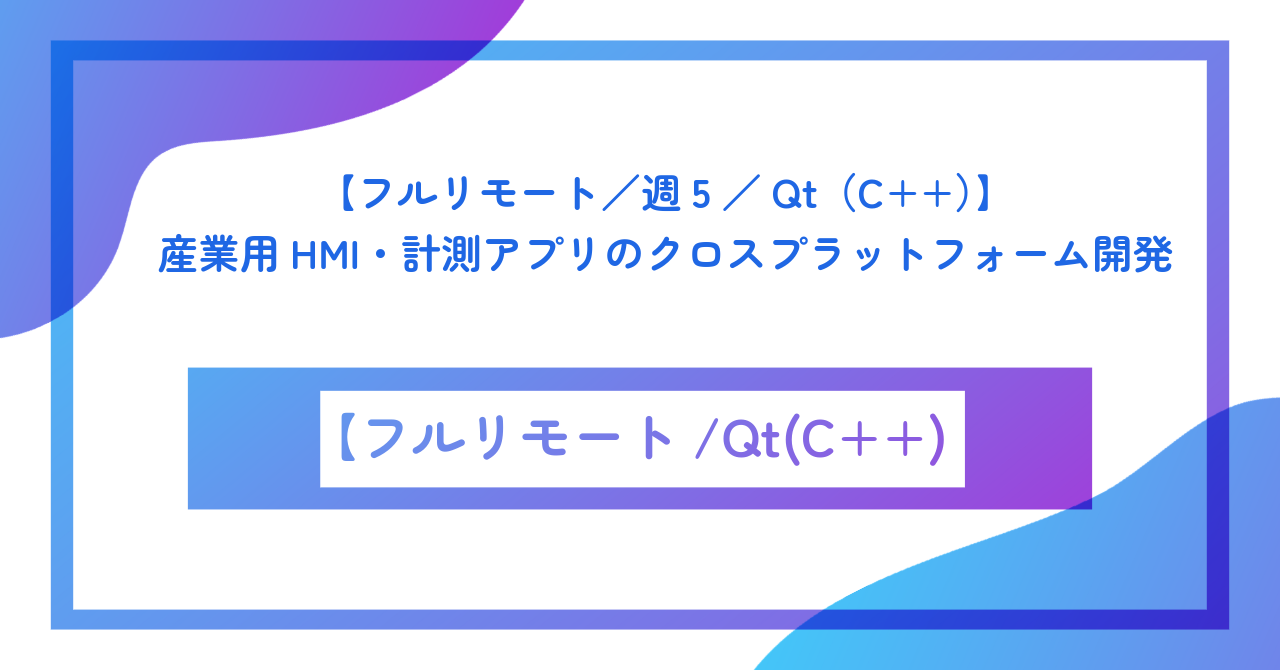 【フルリモート／週5／Qt（Qt6/QML/C++）】産業用HMI・計測アプリのクロスプラットフォーム開発