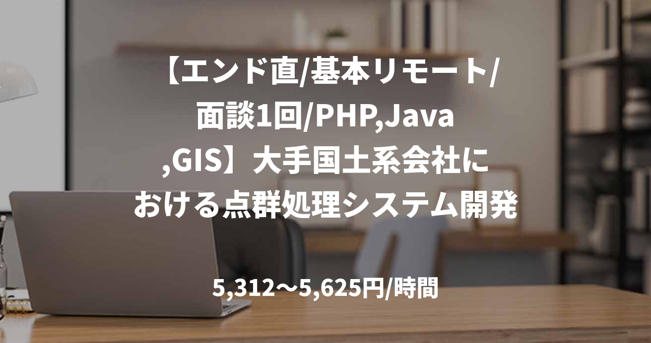 【エンド直/基本リモート/面談1回/PHP,Java,GIS】大手国土系会社における点群処理システム開発（大阪）
