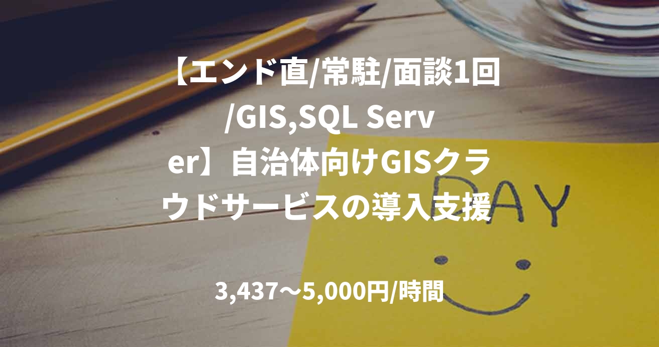 【エンド直/常駐/面談1回/GIS,SQL Server】自治体向けGISクラウドサービスの導入支援 