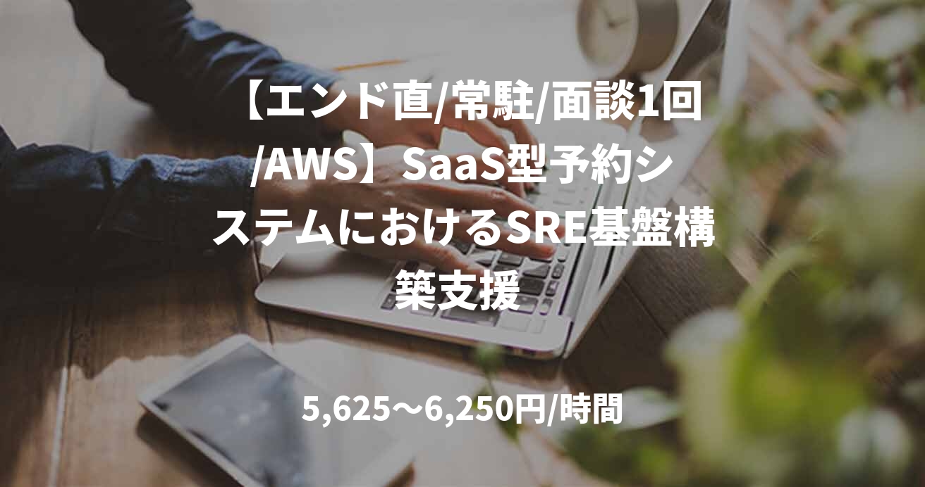 【エンド直/常駐/面談1回/AWS】SaaS型予約システムにおけるSRE基盤構築支援 
