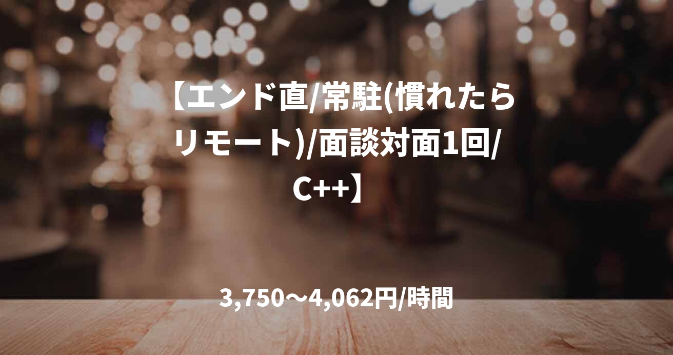 【エンド直/常駐(慣れたらリモート)/面談対面1回/C++】