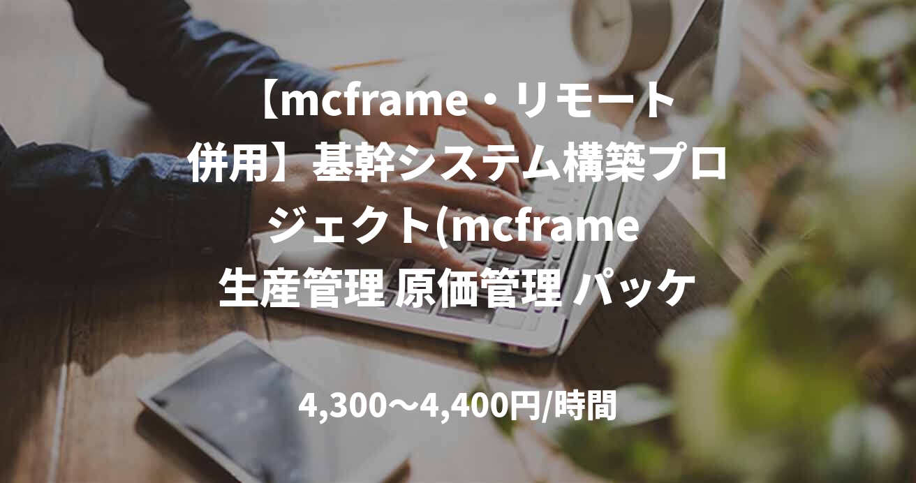 【mcframe・リモート併用】基幹システム構築プロジェクト(mcframe 生産管理 原価管理 パッケージコンサル)
