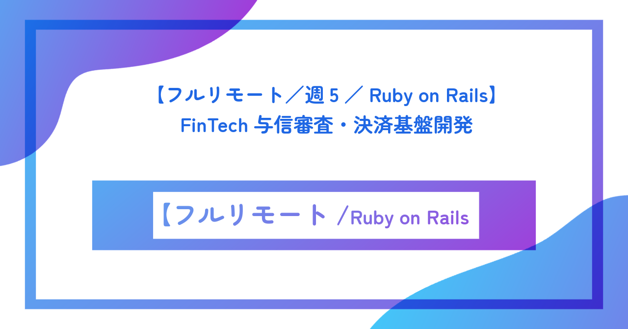【フルリモート／週5／Ruby on Rails】FinTech与信審査・決済基盤開発