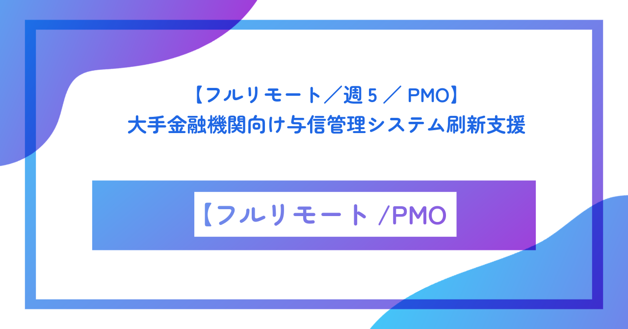 【フルリモート/週5/PMO】大手金融機関向け与信管理システム刷新支援