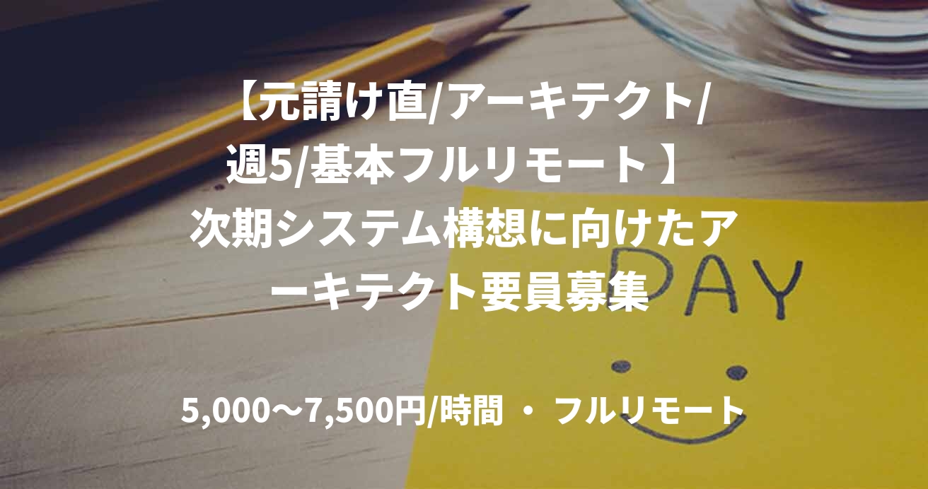 【元請け直/アーキテクト/週5/基本フルリモート 】次期システム構想に向けたアーキテクト要員募集 