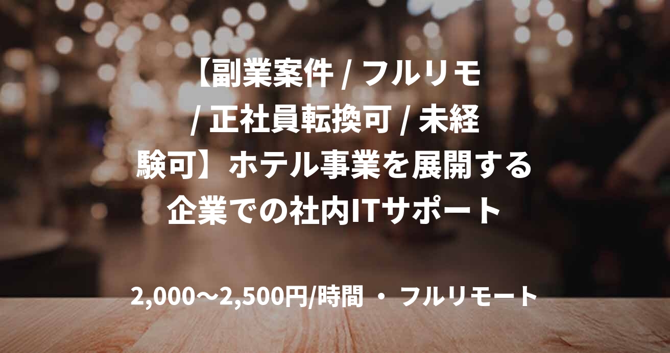 【副業案件 / フルリモ / 正社員転換可 / 未経験可】ホテル事業を展開する企業での社内ITサポート