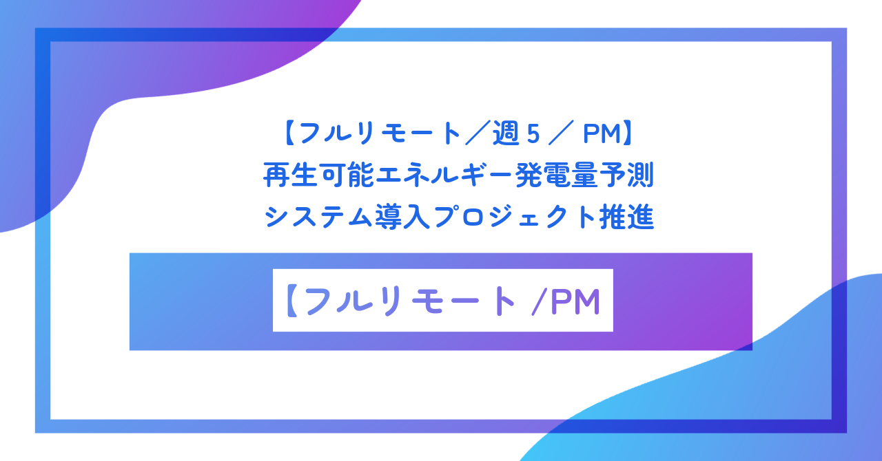 【フルリモート／週5／PM】再生可能エネルギー発電量予測システム導入プロジェクト推進