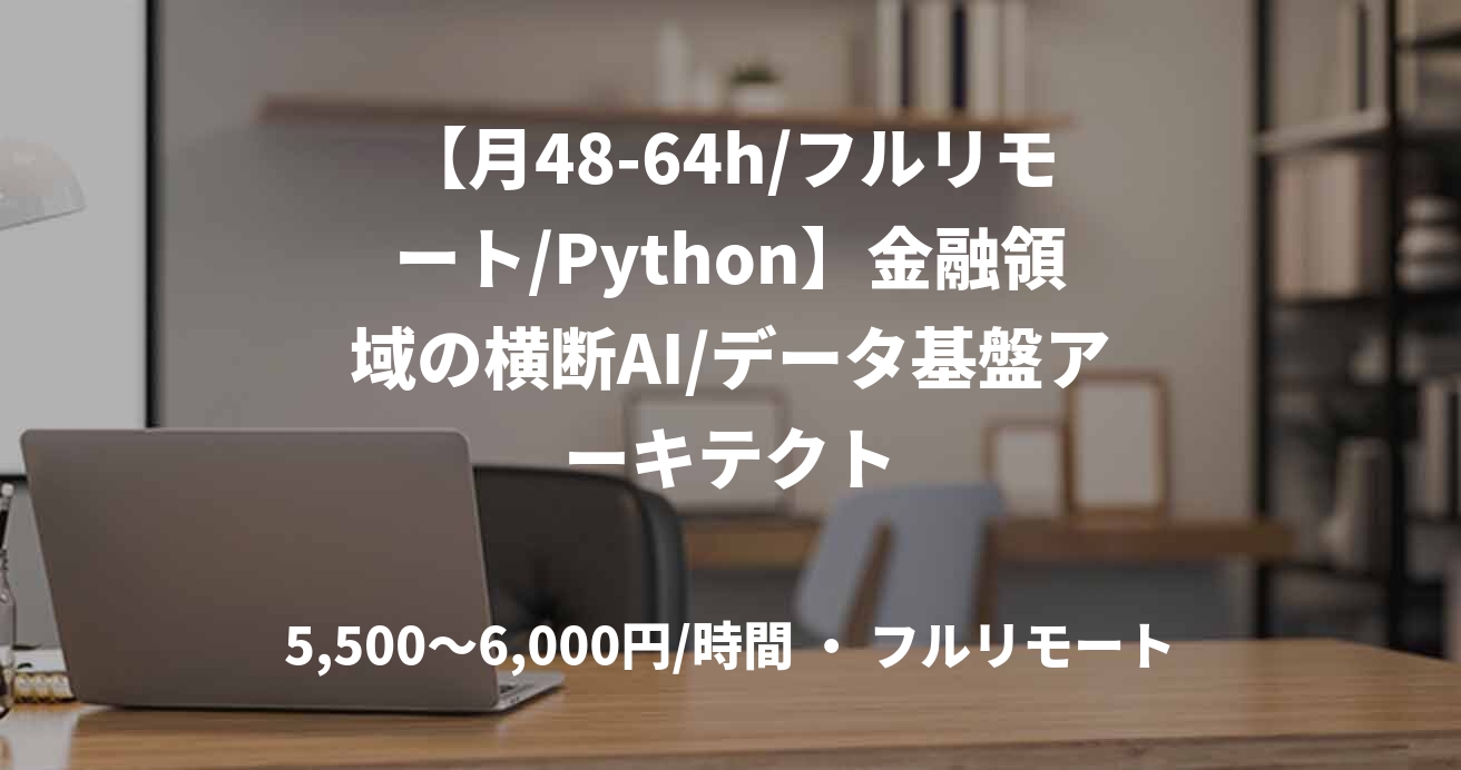 【月48-64h/フルリモート/Python】金融領域の横断AI/データ基盤アーキテクト