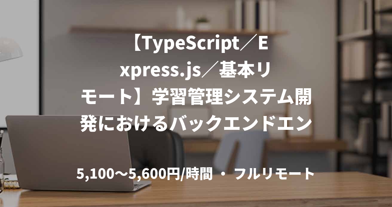 【TypeScript／Express.js／基本リモート】学習管理システム開発におけるバックエンドエンジニア