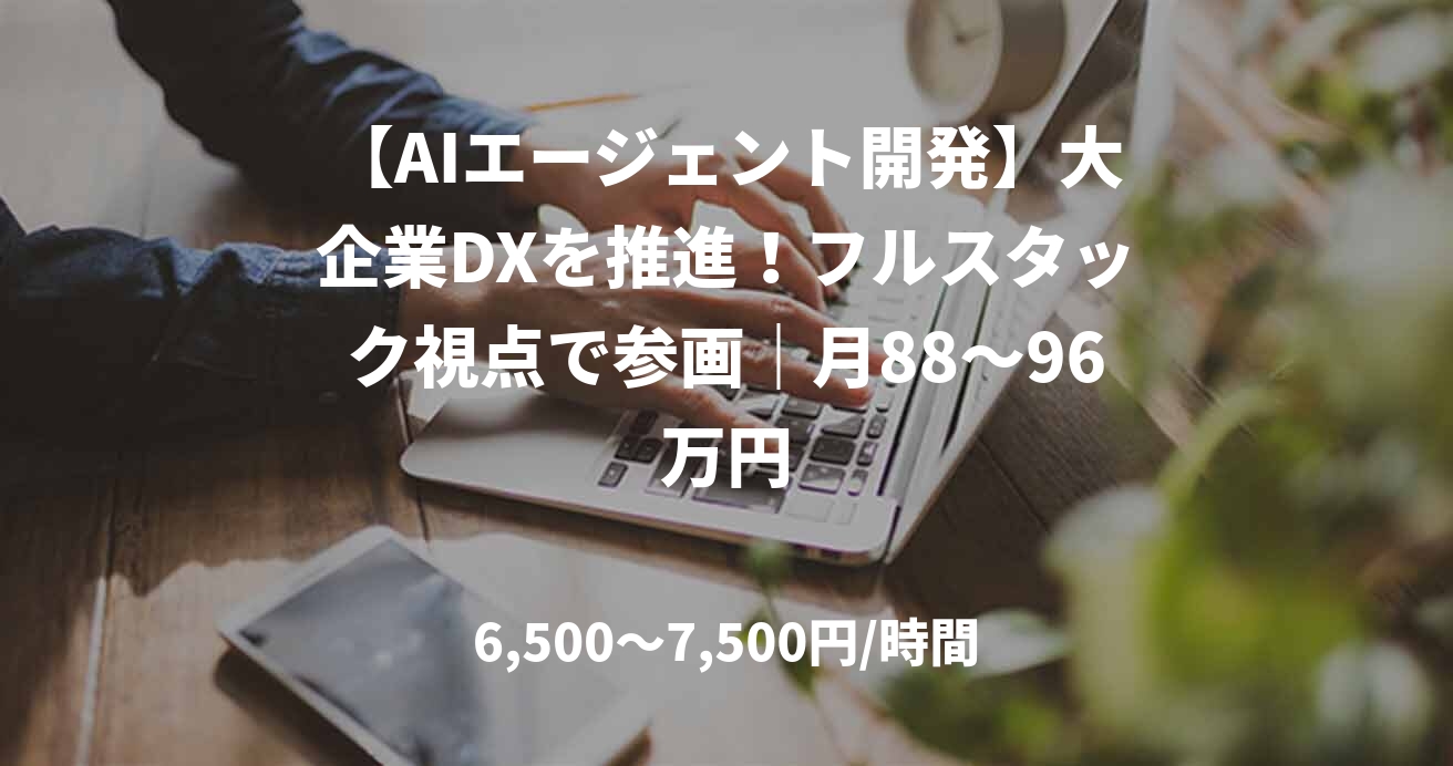 【AIエージェント開発】大企業DXを推進!フルスタック視点で参画|月88~96万円