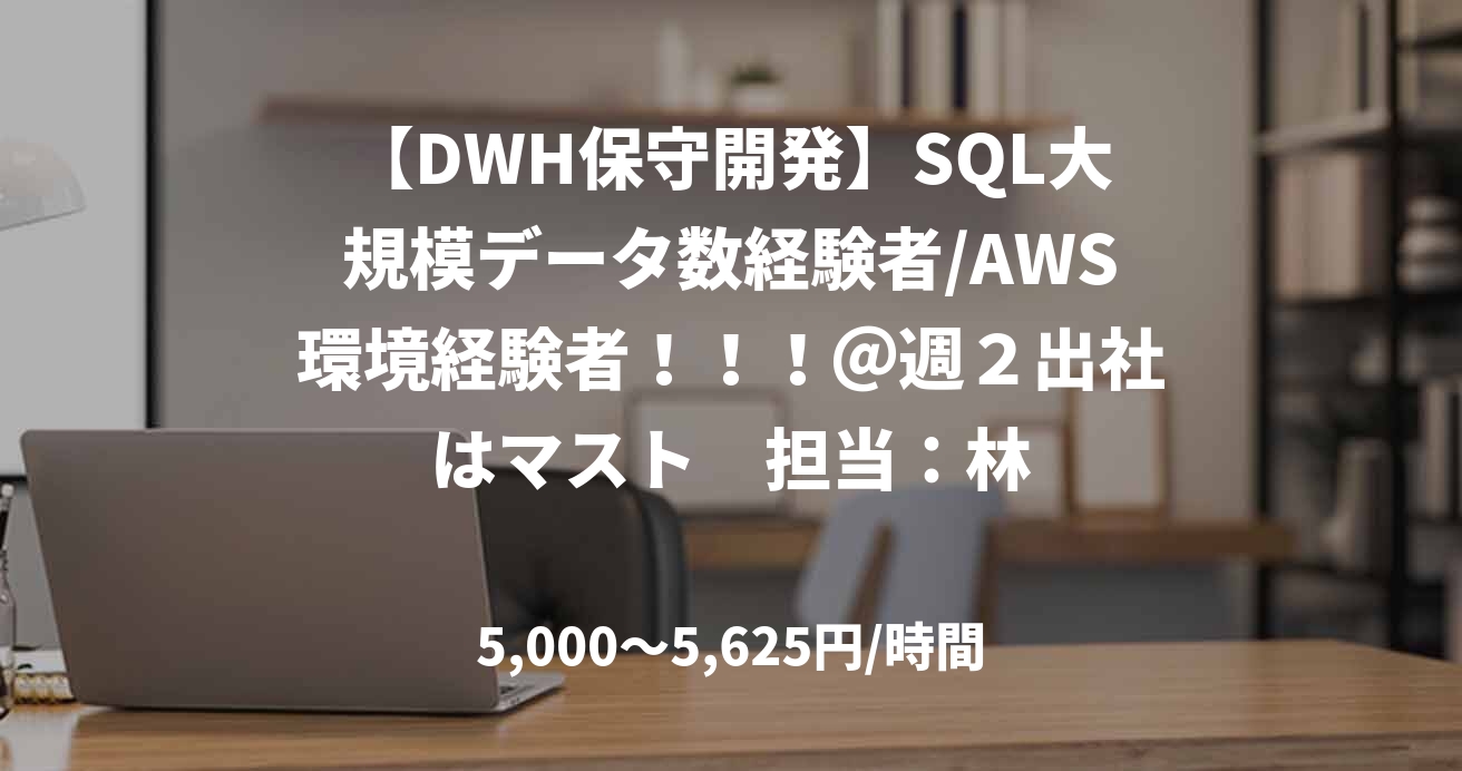 【DWH保守開発】SQL大規模データ数経験者/AWS環境経験者！！！＠週２出社はマスト　担当：林