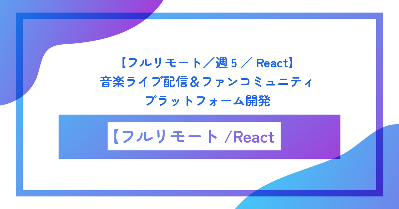 【フルリモート／週5／React】音楽ライブ配信＆ファンコミュニティプラットフォーム開発