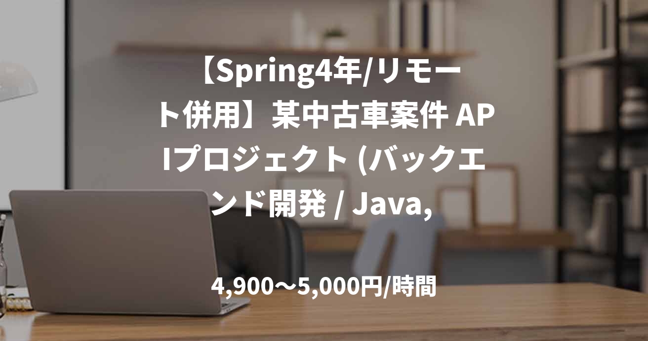 【Spring4年/リモート併用】某中古車案件 APIプロジェクト (バックエンド開発 / Java, Spring)　担当：石黒