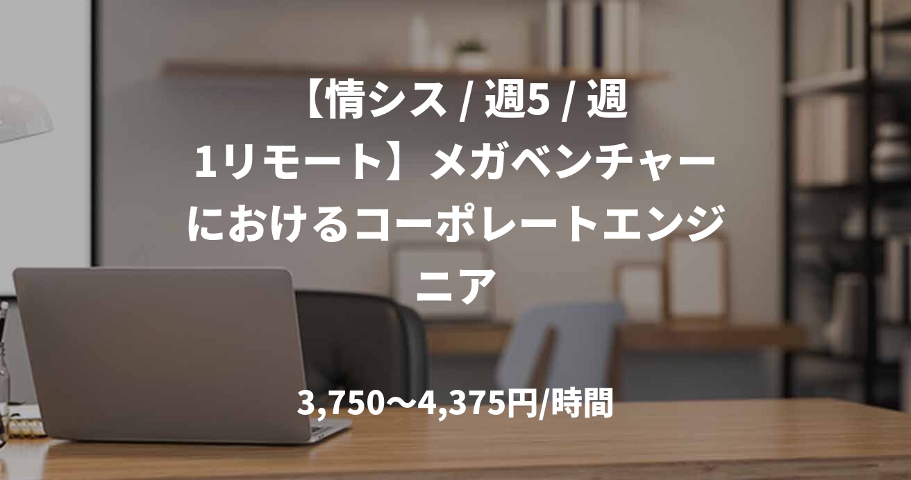 【情シス / 週5 / 週1リモート】メガベンチャーにおけるコーポレートエンジニア