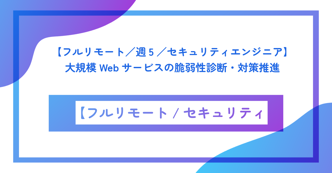 【フルリモート/週5/セキュリティエンジニア】大規模Webサービスの脆弱性診断・対策推進