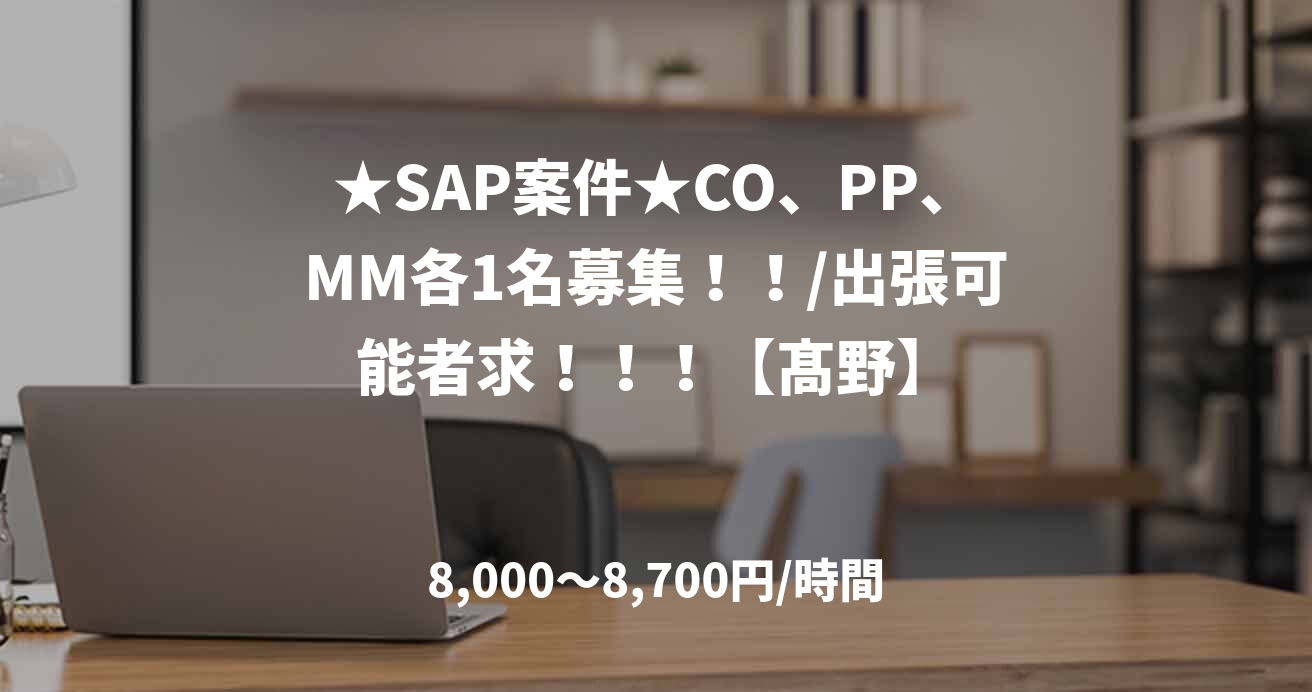 ★SAP案件★CO、PP、MM各1名募集！！/出張可能者求！！！【髙野】