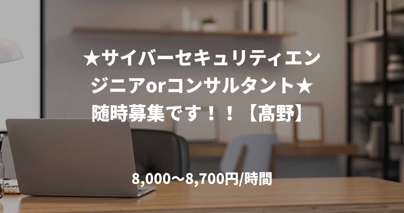 ★サイバーセキュリティエンジニアorコンサルタント★随時募集です！！【髙野】