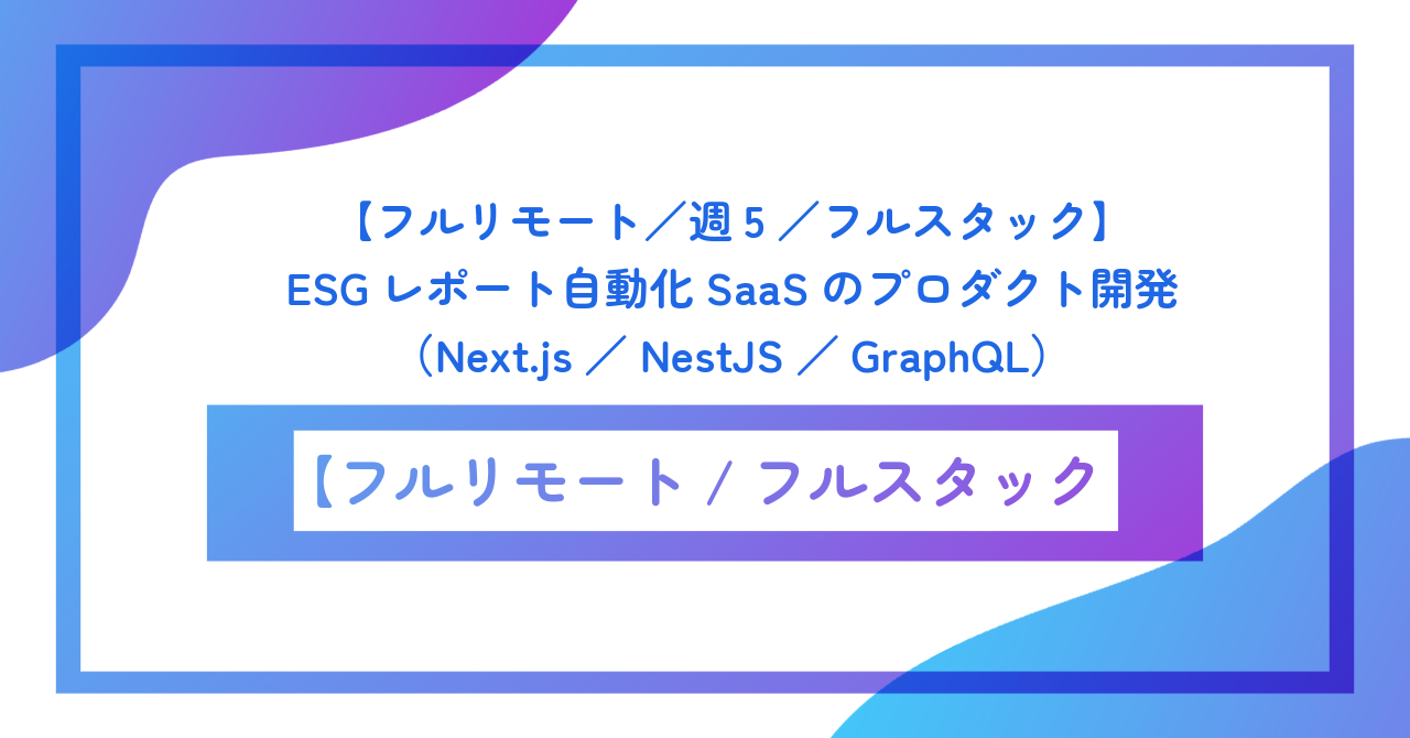 【フルリモート/週5/フルスタック】ESGレポート自動化SaaSのプロダクト開発(Next.js/NestJS/GraphQL)