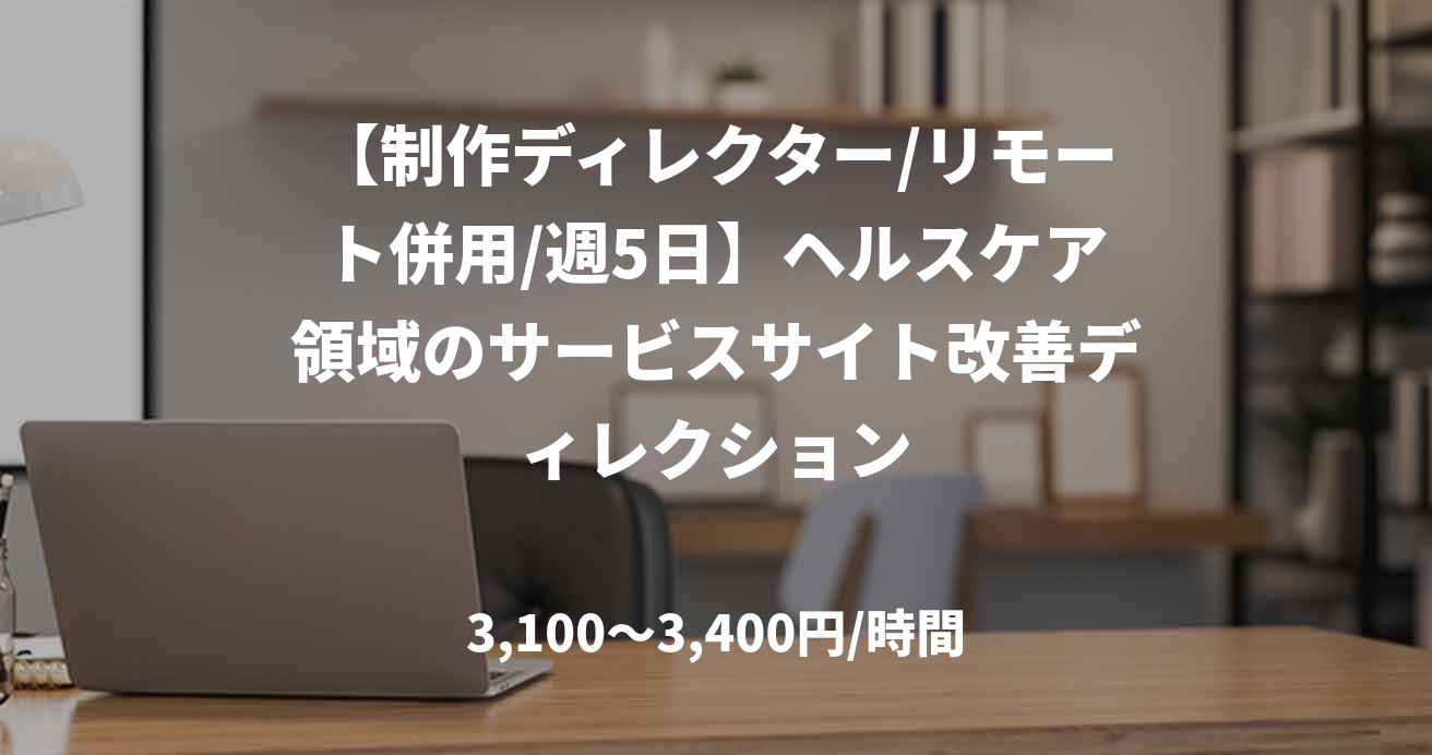 【制作ディレクター/リモート併用/週5日】ヘルスケア領域のサービスサイト改善ディレクション