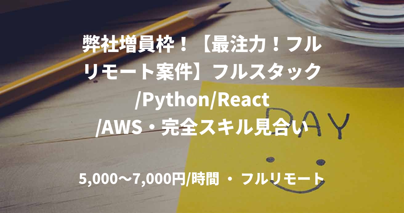 弊社増員枠！【最注力！フルリモート案件】フルスタック/Python/React/AWS・完全スキル見合い　野澤