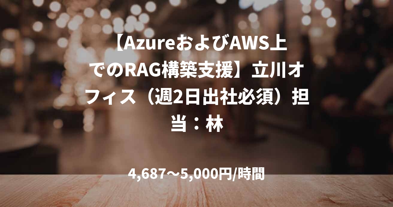 【AzureおよびAWS上でのRAG構築支援】立川オフィス（週2日出社必須）担当：林