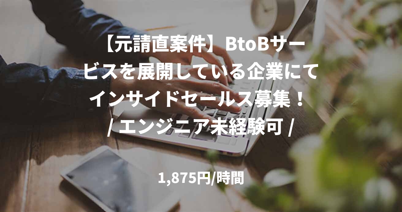 【元請直案件】BtoBサービスを展開している企業にてインサイドセールス募集！ / エンジニア未経験可 / 30万