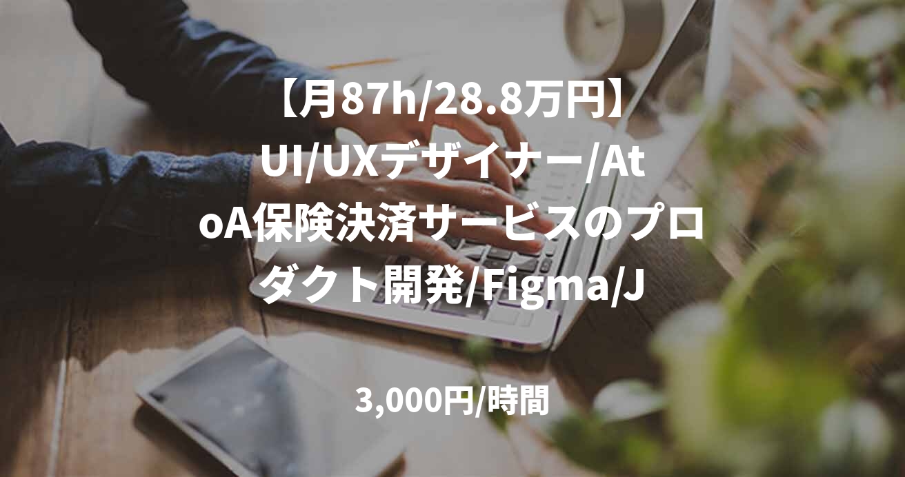 【月87h/28.8万円】UI/UXデザイナー/AtoA保険決済サービスのプロダクト開発/Figma/JOB49690