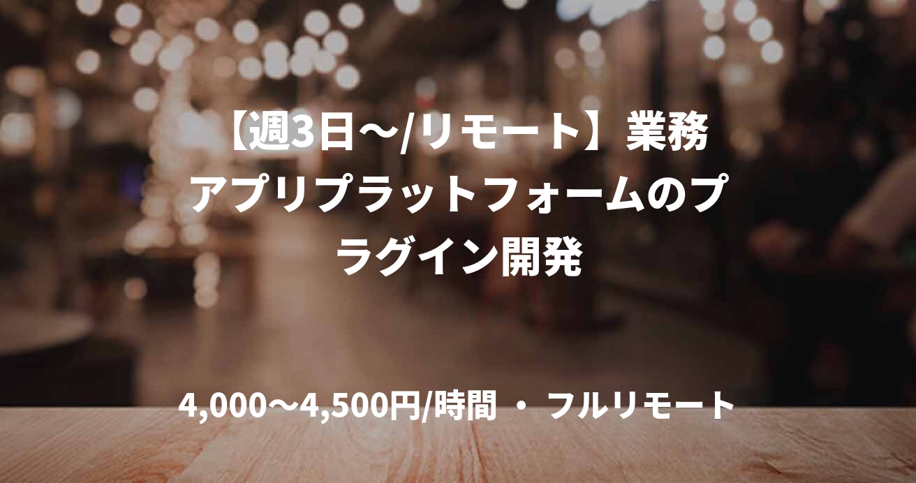 【週3日〜/リモート】業務アプリプラットフォームのプラグイン開発