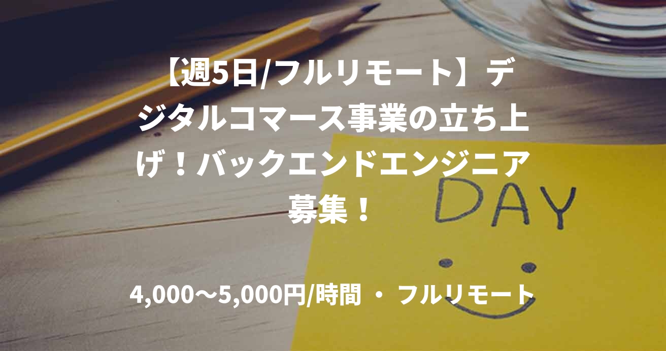 【週5日/フルリモート】デジタルコマース事業の立ち上げ！バックエンドエンジニア募集！