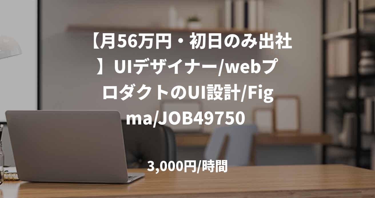 【月56万円・初日のみ出社】UIデザイナー/webプロダクトのUI設計/Figma/JOB49750 