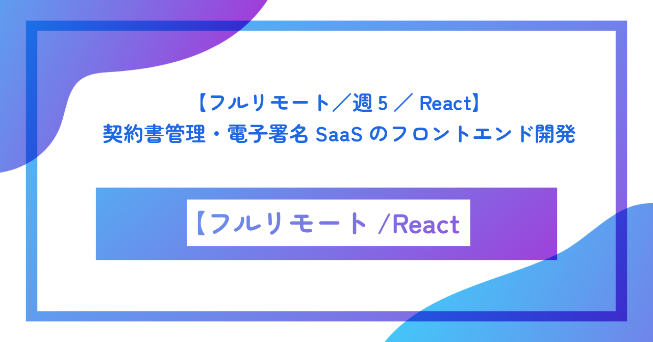 【フルリモート／週5／React】契約書管理・電子署名SaaSのフロントエンド開発