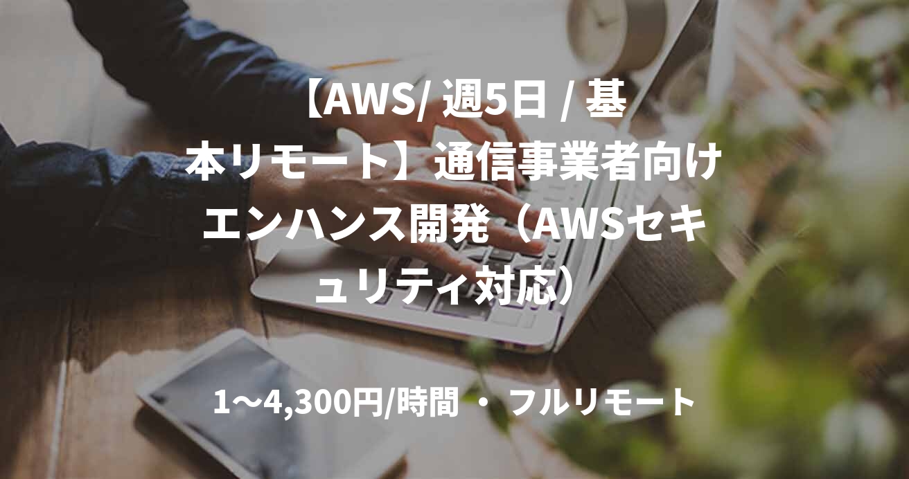 【AWS/ 週5日 / 基本リモート】通信事業者向けエンハンス開発（AWSセキュリティ対応）