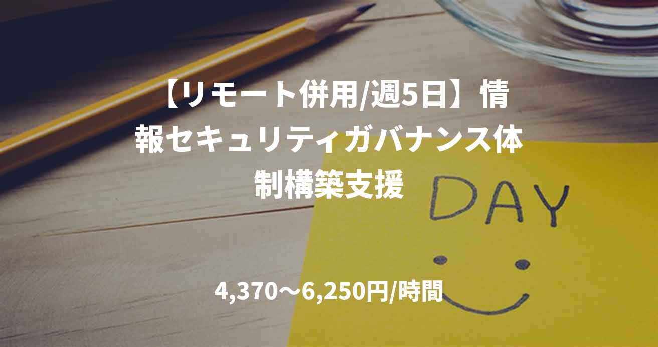 【リモート併用/週5日】情報セキュリティガバナンス体制構築支援