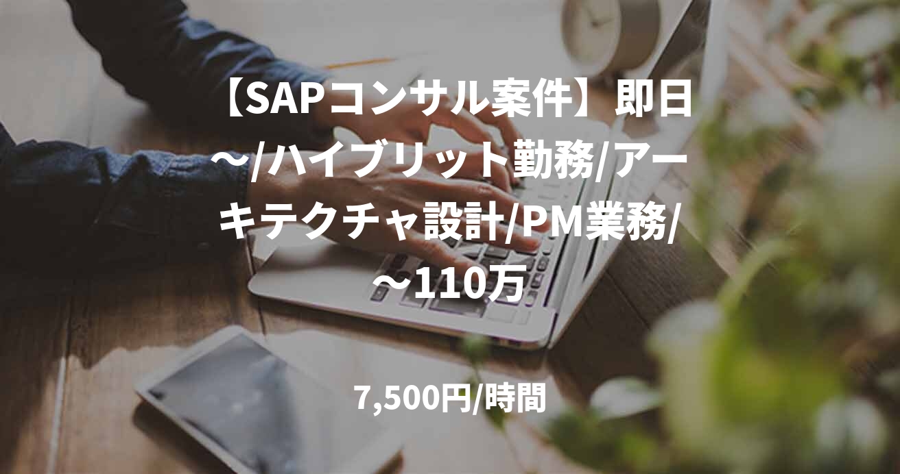 【SAPコンサル案件】即日～/ハイブリット勤務/アーキテクチャ設計/PM業務/～110万