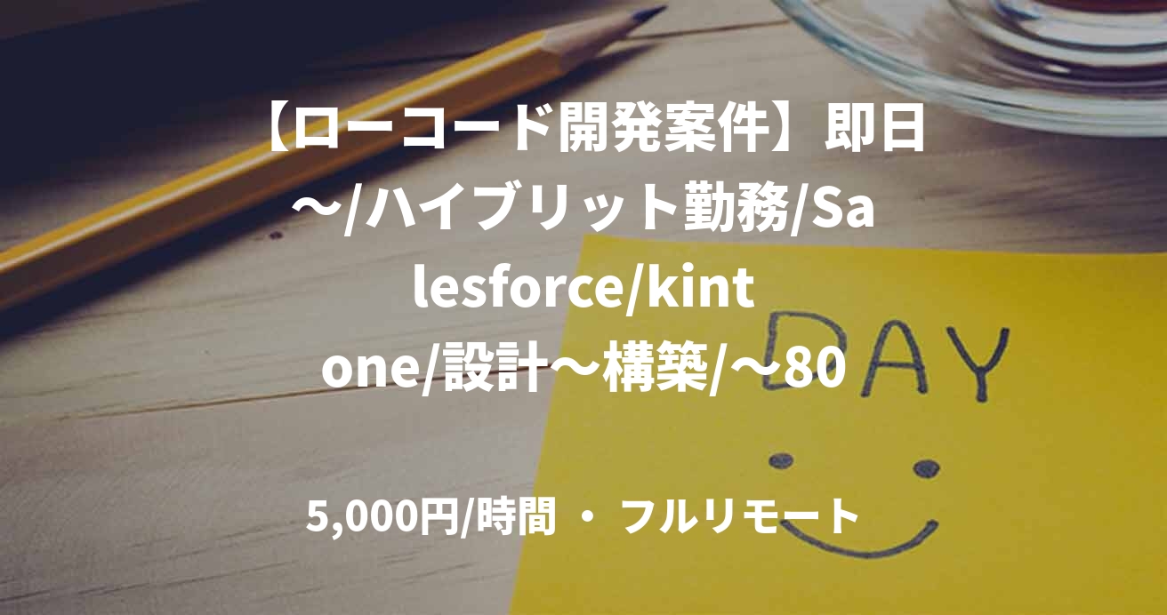 【ローコード開発案件】即日～/ハイブリット勤務/Salesforce/kintone/設計～構築/～80万