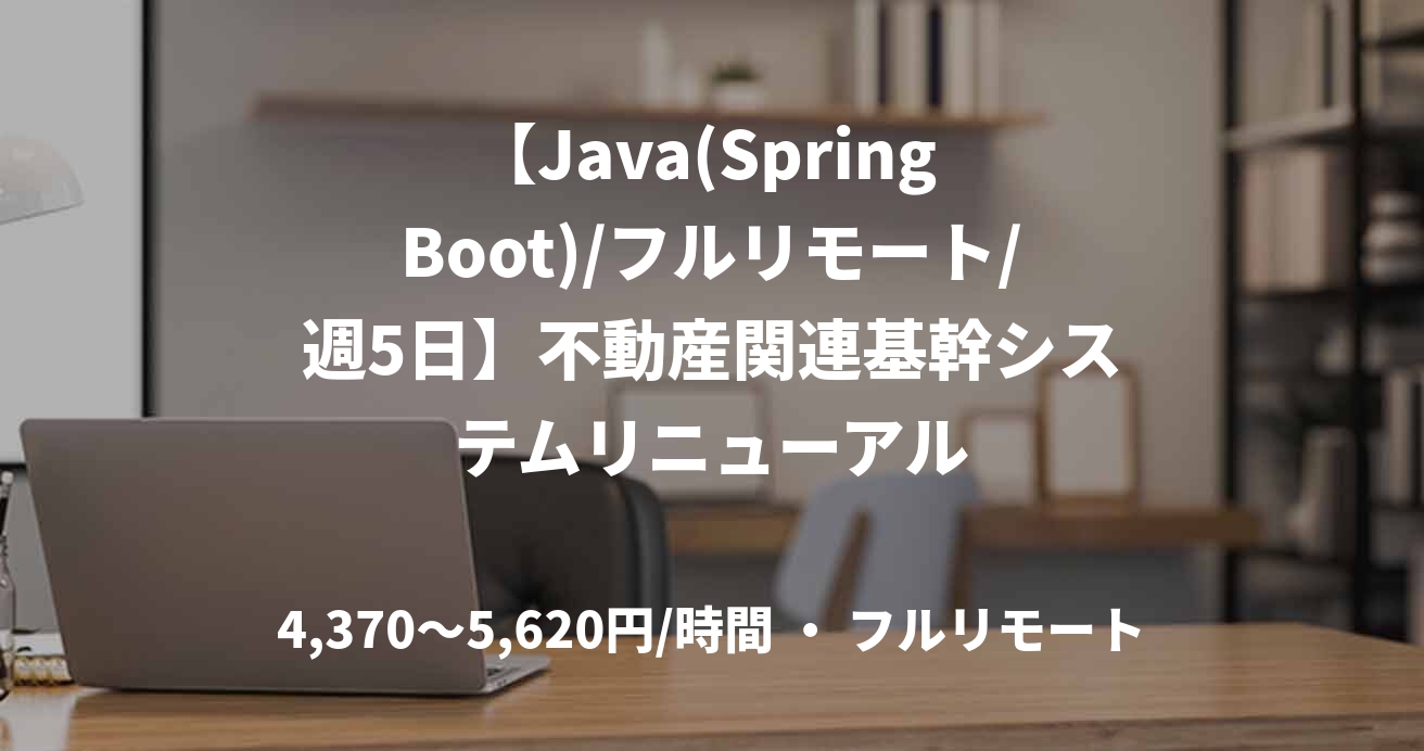【Java(Spring Boot)/フルリモート/週5日】不動産関連基幹システムリニューアル