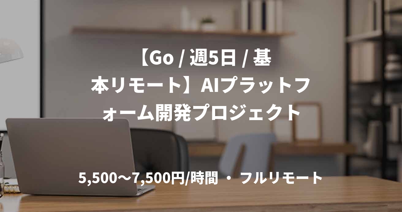 【Go / 週5日 / 基本リモート】AIプラットフォーム開発プロジェクト