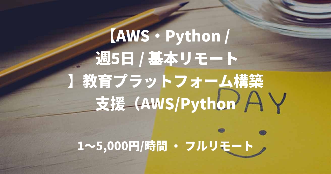 【AWS・Python / 週5日 / 基本リモート】教育プラットフォーム構築支援（AWS/Python）