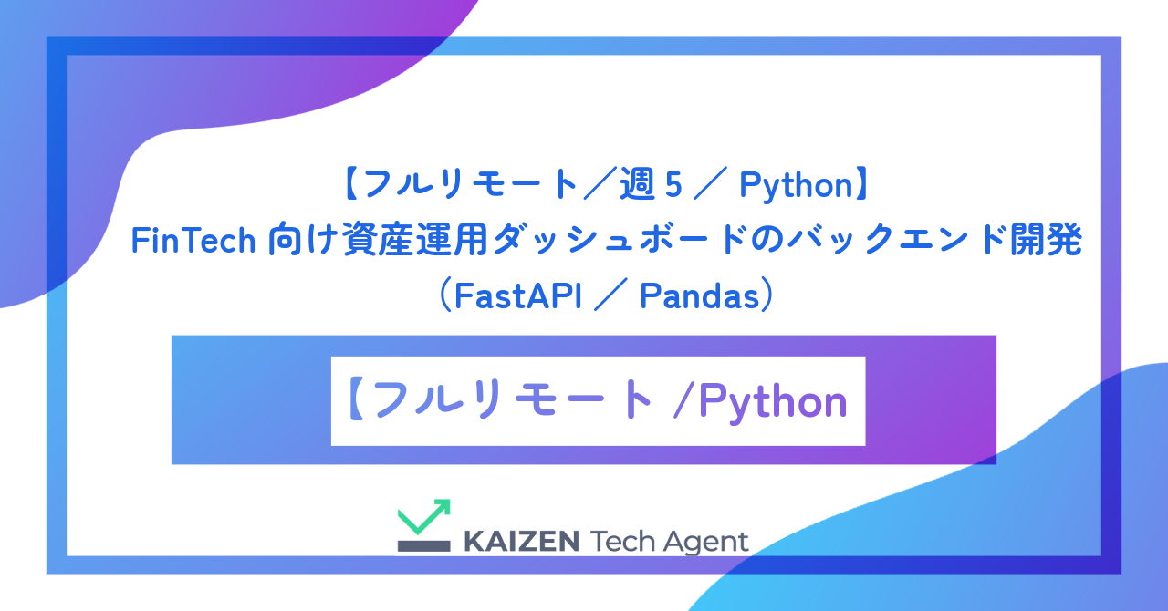 【フルリモート／週5／Python】FinTech向け資産運用ダッシュボードのバックエンド開発（FastAPI／Pandas）